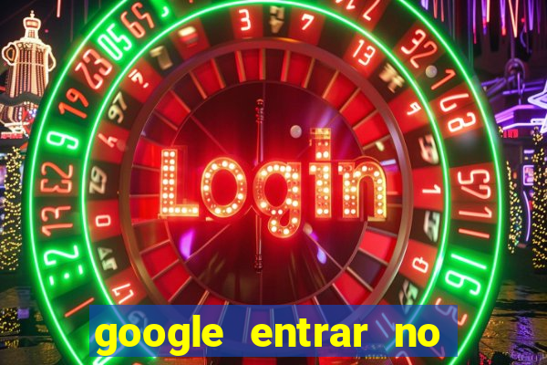 google entrar no jogo de c****